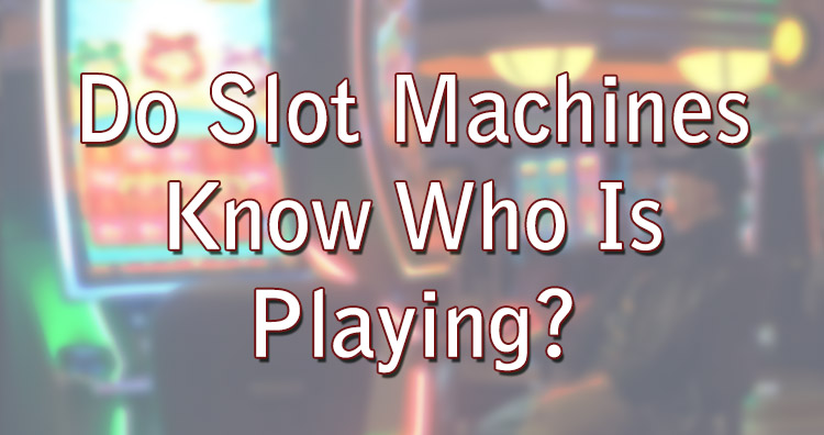 Do Slot Machines Know Who Is Playing?
