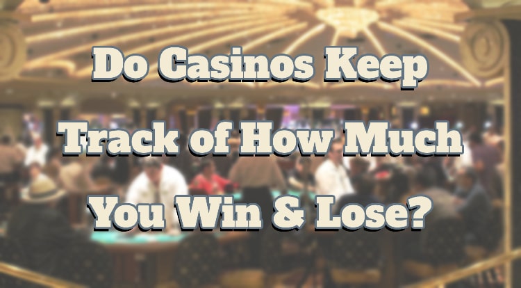 Do Casinos Keep Track of How Much You Win & Lose?